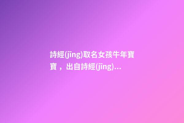 詩經(jīng)取名女孩牛年寶寶，出自詩經(jīng)的女孩名字